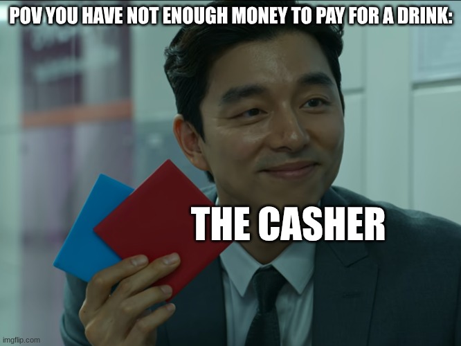 :l | POV YOU HAVE NOT ENOUGH MONEY TO PAY FOR A DRINK:; THE CASHER | image tagged in memes | made w/ Imgflip meme maker