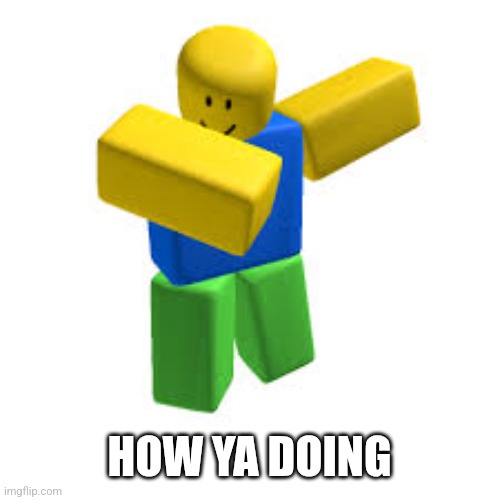 How are you doing | HOW YA DOING | image tagged in da noob | made w/ Imgflip meme maker