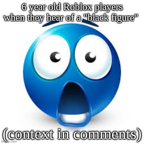 Shocked blue guy | 6 year old Roblox players when they hear of a "black figure"; (context in comments) | image tagged in shocked blue guy | made w/ Imgflip meme maker