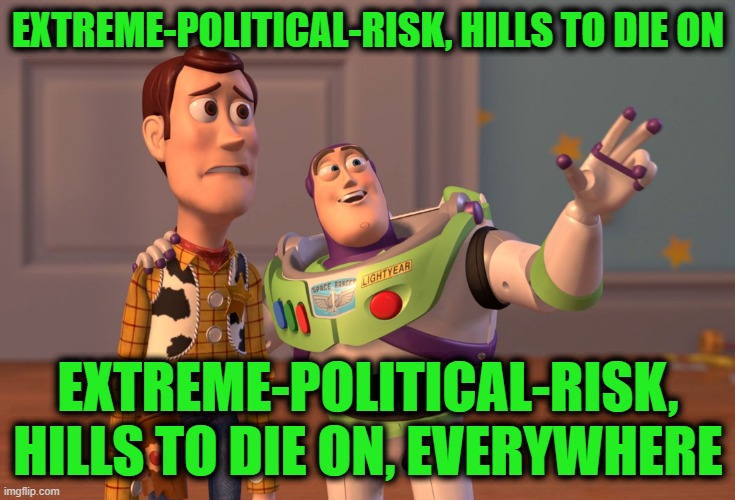 Pro-Waste & Pro-Corruption | EXTREME-POLITICAL-RISK, HILLS TO DIE ON; EXTREME-POLITICAL-RISK, HILLS TO DIE ON, EVERYWHERE | image tagged in memes,x x everywhere,pro-waste,pro-corruption,extreme political risk | made w/ Imgflip meme maker