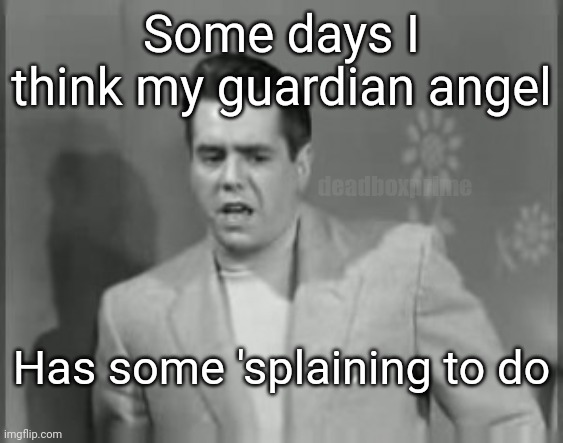 I think he's drunk half the time | Some days I think my guardian angel; deadboxprime; Has some 'splaining to do | image tagged in ricky ricardo | made w/ Imgflip meme maker