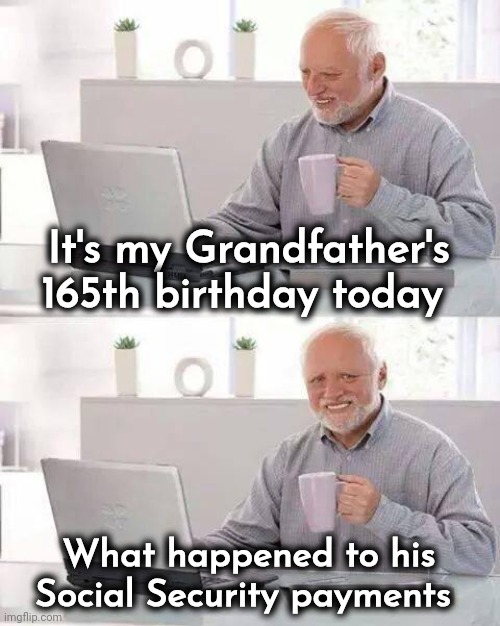 Hide the Pain Harold Meme | It's my Grandfather's 165th birthday today What happened to his Social Security payments | image tagged in memes,hide the pain harold | made w/ Imgflip meme maker