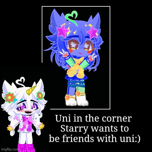 Uni in the corner 
Starry wants to be friends with uni:) | | image tagged in funny,demotivationals | made w/ Imgflip demotivational maker