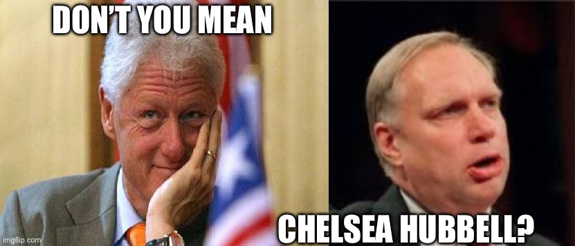 Is it really Chelsea Clinton? | DON’T YOU MEAN CHELSEA HUBBELL? | image tagged in smiling bill clinton | made w/ Imgflip meme maker