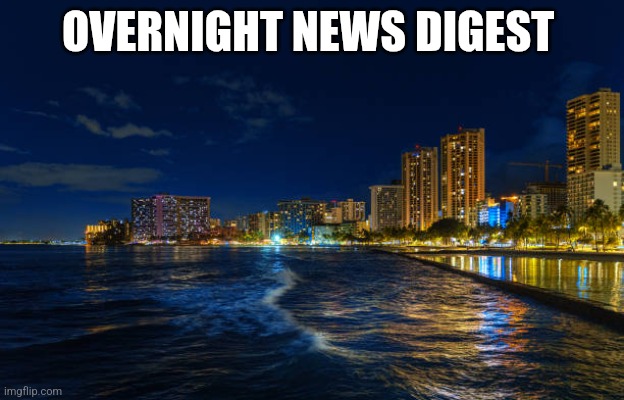 Waikiki at night | OVERNIGHT NEWS DIGEST | image tagged in waikiki at night | made w/ Imgflip meme maker