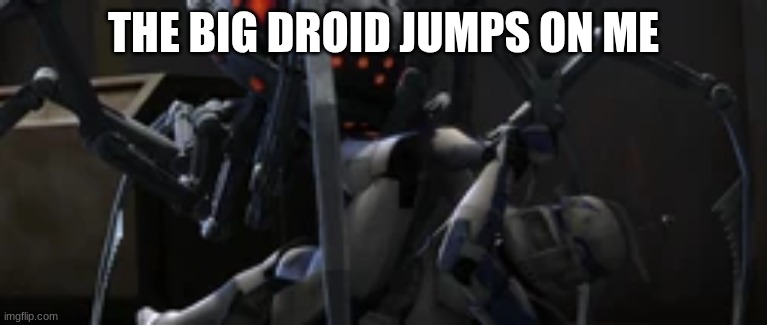 THE BIG DROID JUMPS ON ME | made w/ Imgflip meme maker