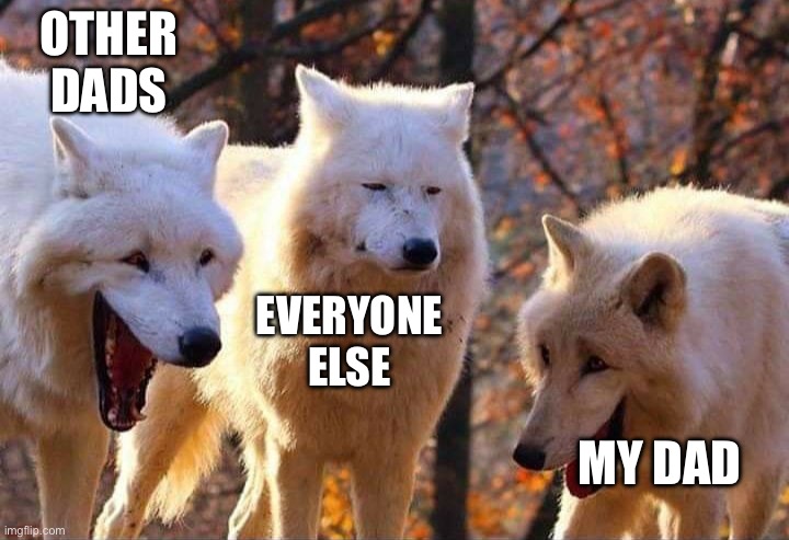 Laughing wolf | OTHER DADS EVERYONE ELSE MY DAD | image tagged in laughing wolf | made w/ Imgflip meme maker