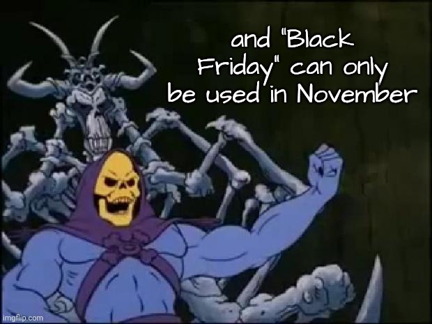 Skeletor Proclaiming | and "Black Friday" can only be used in November | image tagged in skeletor proclaiming | made w/ Imgflip meme maker