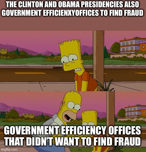 Worst day of my life | THE CLINTON AND OBAMA PRESIDENCIES ALSO GOVERNMENT EFFICIENCY OFFICES TO FIND FRAUD; GOVERNMENT EFFICIENCY OFFICES THAT DIDN’T WANT TO FIND FRAUD | image tagged in worst day of my life | made w/ Imgflip meme maker