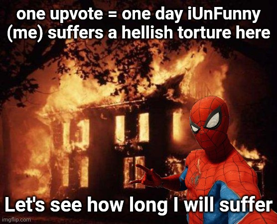 wondering how many of y'all hate me | one upvote = one day iUnFunny (me) suffers a hellish torture here; Let's see how long I will suffer | image tagged in burning house | made w/ Imgflip meme maker