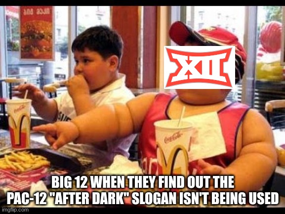 Big 12 after dark meme | BIG 12 WHEN THEY FIND OUT THE PAC-12 "AFTER DARK" SLOGAN ISN'T BEING USED | image tagged in are you gonna eat that,memes,college football,football,sports | made w/ Imgflip meme maker