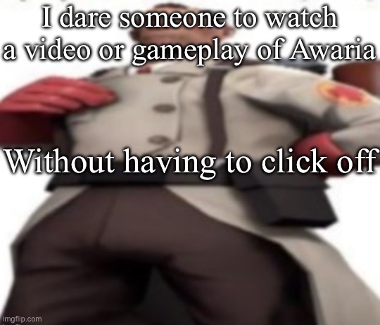 Ze medic | I dare someone to watch a video or gameplay of Awaria; Without having to click off | image tagged in ze medic,msmg | made w/ Imgflip meme maker