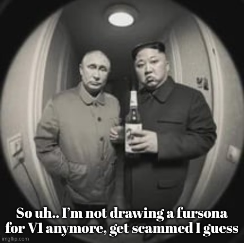 I kind of forgot about it | So uh.. I’m not drawing a fursona for V1 anymore, get scammed I guess | image tagged in kim jong un at your door feat vladimir putin | made w/ Imgflip meme maker