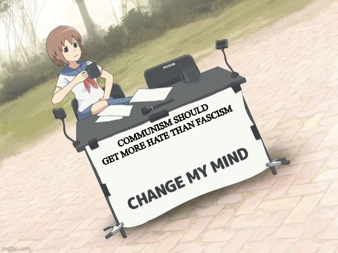 change my mind anime version | COMMUNISM SHOULD GET MORE HATE THAN FASCISM | image tagged in change my mind anime version | made w/ Imgflip meme maker