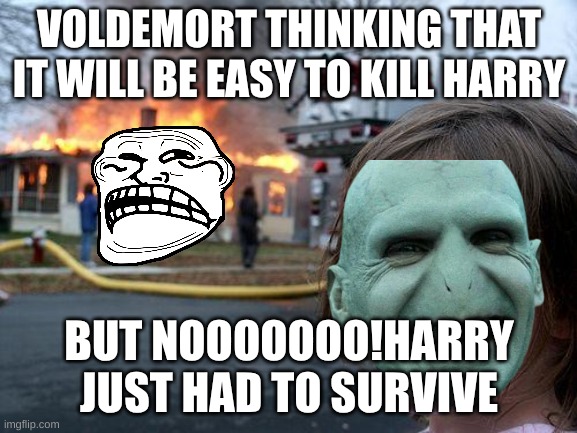 Disaster Girl | VOLDEMORT THINKING THAT IT WILL BE EASY TO KILL HARRY; BUT NOOOOOOO!HARRY JUST HAD TO SURVIVE | image tagged in memes,disaster girl | made w/ Imgflip meme maker