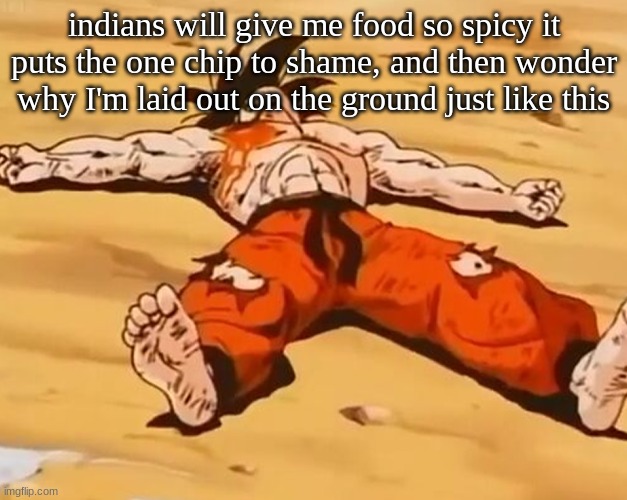 and then they eat it like its nothing | indians will give me food so spicy it puts the one chip to shame, and then wonder why I'm laid out on the ground just like this | image tagged in dead goku he is ded | made w/ Imgflip meme maker