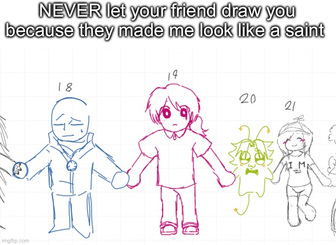 NEVER let your friend draw you because they made me look like a saint | made w/ Imgflip meme maker