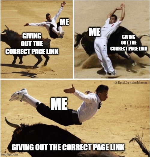 Correct Page Link Fail | ME; ME; GIVING OUT THE CORRECT PAGE LINK; GIVING OUT THE CORRECT PAGE LINK; ME; GIVING OUT THE CORRECT PAGE LINK | image tagged in bull,link,fail | made w/ Imgflip meme maker