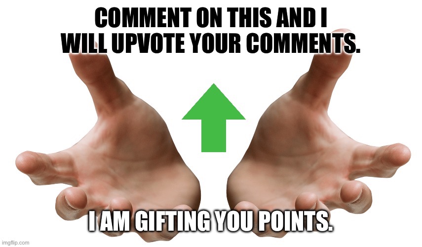 COMMENT ON THIS AND I WILL UPVOTE YOUR COMMENTS. I AM GIFTING YOU POINTS. | image tagged in upvote,free,chinatown is in columbia,antisemitism,corduroy pants,memes | made w/ Imgflip meme maker