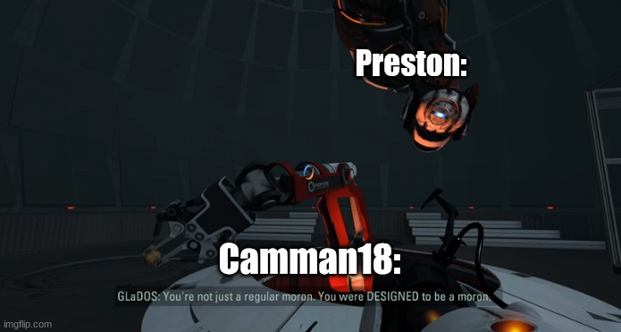 Camman18 in a nutshell | Preston:; Camman18: | image tagged in you were designed to be a moron | made w/ Imgflip meme maker