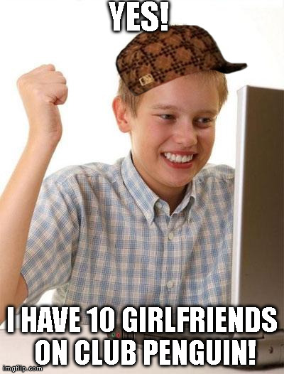 First Day On The Internet Kid | YES! I HAVE 10 GIRLFRIENDS ON CLUB PENGUIN! | image tagged in memes,first day on the internet kid,scumbag | made w/ Imgflip meme maker