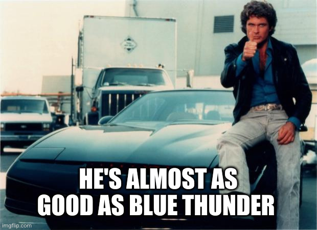 Negative Knightrider | HE'S ALMOST AS GOOD AS BLUE THUNDER | image tagged in negative knightrider | made w/ Imgflip meme maker