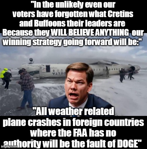 Swallow     WINNING ! | "In the unlikely even our voters have forgotten what Cretins and Buffoons their leaders are 
Because they WILL BELIEVE ANYTHING  our winning strategy going forward will be:"; "All weather related plane crashes in foreign countries where the FAA has no authority will be the fault of DOGE" | image tagged in eric chinese spy swallow faa doge meme | made w/ Imgflip meme maker