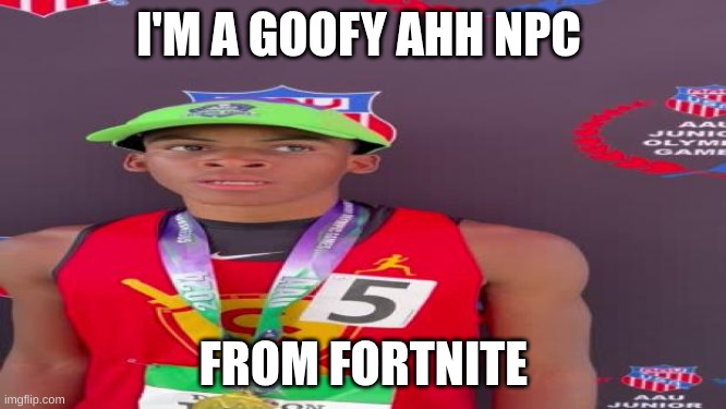 Goofy ahh fortnite | I'M A GOOFY AHH NPC; FROM FORTNITE | image tagged in sports,wii,meme,goofy ahh | made w/ Imgflip meme maker