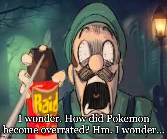 Just a question | I wonder. How did Pokemon become overrated? Hm. I wonder... | image tagged in luigi screaming | made w/ Imgflip meme maker