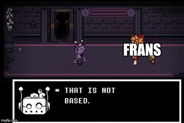 nothing about frans is good either | FRANS | image tagged in axis model 014 undertale yellow,quick sheitpost | made w/ Imgflip meme maker