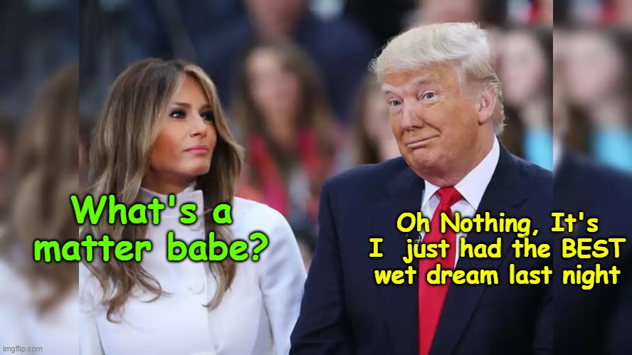 What's a matter babe? Oh Nothing, It's I  just had the BEST wet dream last night | made w/ Imgflip meme maker