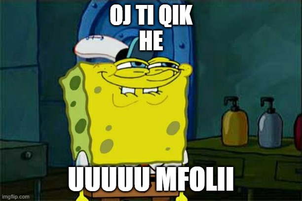 KTA E E KENI PER SNAP XHEMAT | OJ TI QIK
HE; UUUUU MFOLII | image tagged in memes,don't you squidward | made w/ Imgflip meme maker