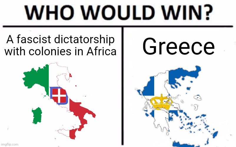 The answer might surprise you. | A fascist dictatorship with colonies in Africa; Greece | image tagged in memes,who would win,ww2,history memes,italy,greece | made w/ Imgflip meme maker