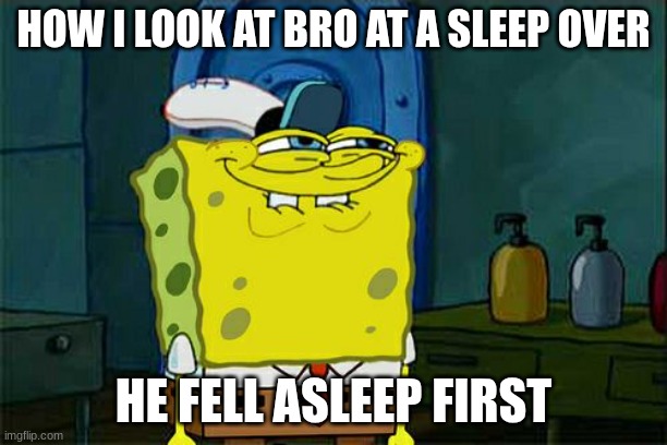 when he falls asleep first | HOW I LOOK AT BRO AT A SLEEP OVER; HE FELL ASLEEP FIRST | image tagged in memes,don't you squidward | made w/ Imgflip meme maker