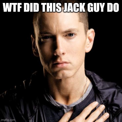 Eminem | WTF DID THIS JACK GUY DO | image tagged in memes,eminem | made w/ Imgflip meme maker