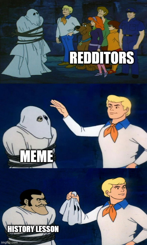 Scooby Doo Unmasking | REDDITORS; MEME; HISTORY LESSON | image tagged in scooby doo unmasking | made w/ Imgflip meme maker