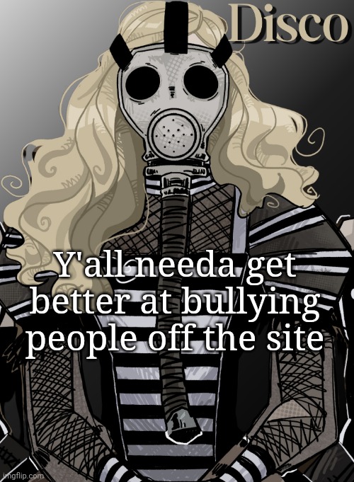 Smh why is he still here | Y'all needa get better at bullying people off the site | image tagged in mother war | made w/ Imgflip meme maker