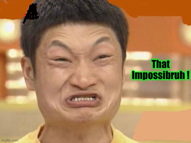 At least I'm not Asian  | That 
Impossibruh ! | image tagged in at least i'm not asian | made w/ Imgflip meme maker