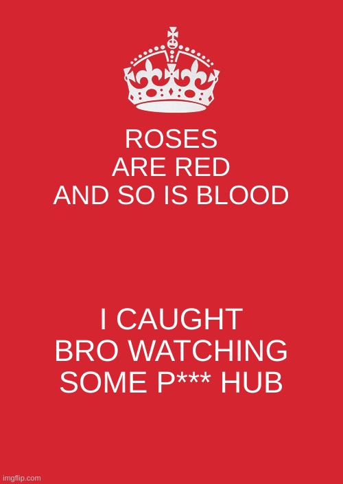 Some lovely rhyming | ROSES ARE RED
AND SO IS BLOOD; I CAUGHT BRO WATCHING SOME P*** HUB | image tagged in memes,keep calm and carry on red | made w/ Imgflip meme maker
