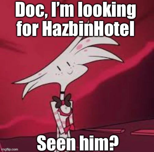 You there, doc? | Doc, I’m looking for HazbinHoteI; Seen him? | image tagged in hazbin hotel,angel dust | made w/ Imgflip meme maker