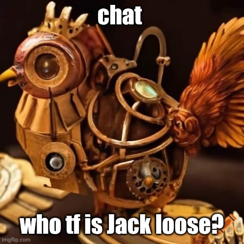 badass mechanical chicken | chat; who tf is Jack loose? | image tagged in badass mechanical chicken | made w/ Imgflip meme maker