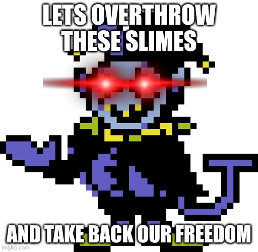 Who is with me? | LETS OVERTHROW THESE SLIMES; AND TAKE BACK OUR FREEDOM | image tagged in jevil meme | made w/ Imgflip meme maker