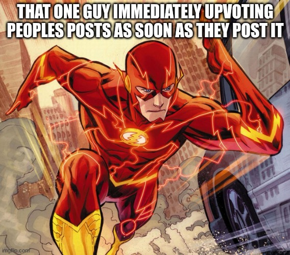 The Flash | THAT ONE GUY IMMEDIATELY UPVOTING PEOPLES POSTS AS SOON AS THEY POST IT | image tagged in the flash | made w/ Imgflip meme maker