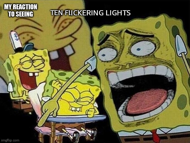 Spongebob laughing Hysterically | TEN FL ICKERING LIGHTS MY REACTION TO SEEING | image tagged in spongebob laughing hysterically | made w/ Imgflip meme maker