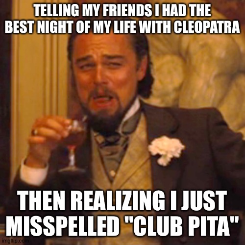 Laughing Leo | TELLING MY FRIENDS I HAD THE BEST NIGHT OF MY LIFE WITH CLEOPATRA; THEN REALIZING I JUST MISSPELLED "CLUB PITA" | image tagged in memes,laughing leo | made w/ Imgflip meme maker