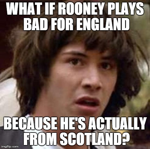 Conspiracy Keanu Meme | WHAT IF ROONEY PLAYS BAD FOR ENGLAND BECAUSE HE'S ACTUALLY FROM SCOTLAND? | image tagged in memes,conspiracy keanu | made w/ Imgflip meme maker