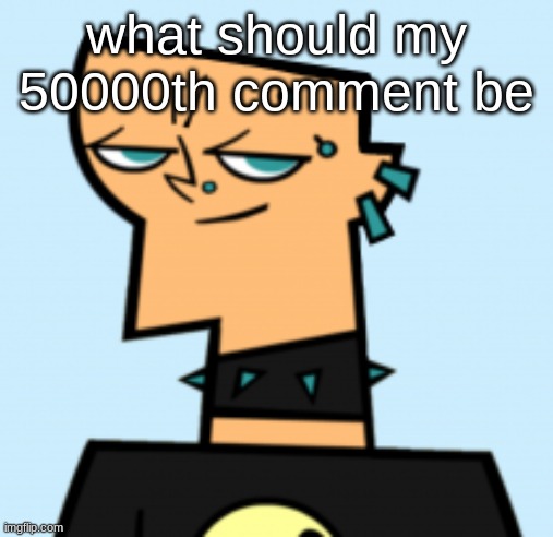 duncan | what should my 50000th comment be | image tagged in duncan | made w/ Imgflip meme maker