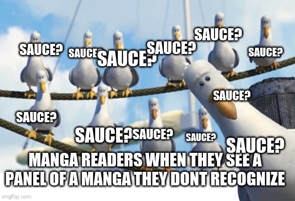 sauce? | SAUCE? SAUCE? SAUCE? SAUCE? SAUCE? SAUCE? SAUCE? SAUCE? SAUCE? SAUCE? SAUCE? SAUCE? MANGA READERS WHEN THEY SEE A PANEL OF A MANGA THEY DONT RECOGNIZE | image tagged in finding nemo seagulls | made w/ Imgflip meme maker