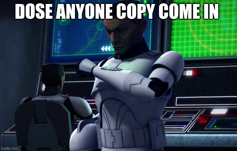 clone trooper | DOSE ANYONE COPY COME IN | image tagged in clone trooper | made w/ Imgflip meme maker