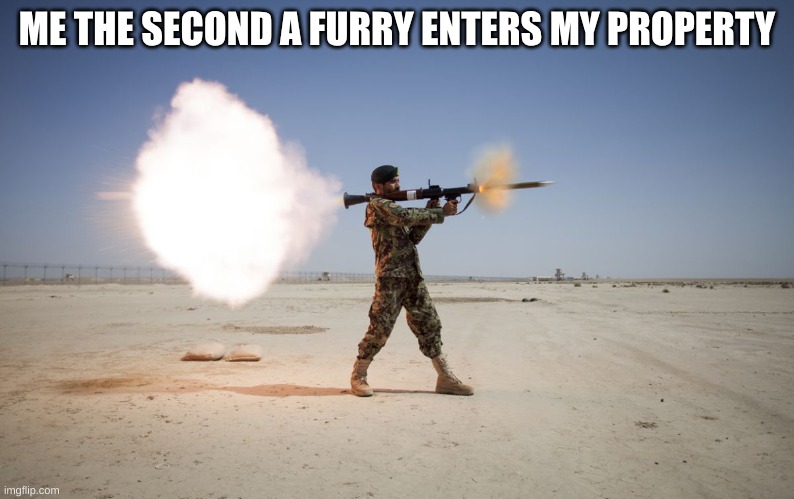 rpg | ME THE SECOND A FURRY ENTERS MY PROPERTY | image tagged in rpg | made w/ Imgflip meme maker